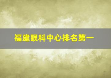 福建眼科中心排名第一