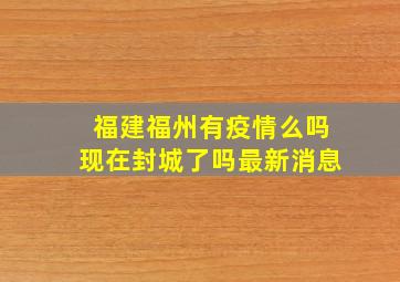 福建福州有疫情么吗现在封城了吗最新消息