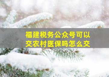 福建税务公众号可以交农村医保吗怎么交