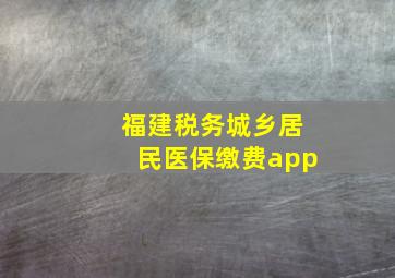 福建税务城乡居民医保缴费app