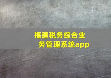 福建税务综合业务管理系统app