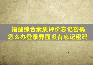 福建综合素质评价忘记密码怎么办登录界面没有忘记密码