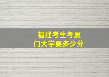 福建考生考厦门大学要多少分