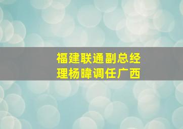 福建联通副总经理杨暐调任广西