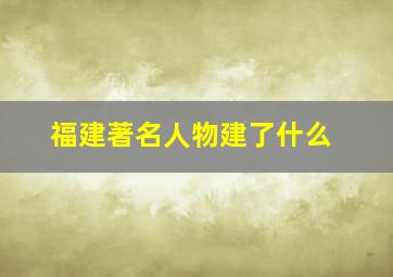 福建著名人物建了什么