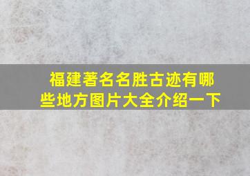 福建著名名胜古迹有哪些地方图片大全介绍一下