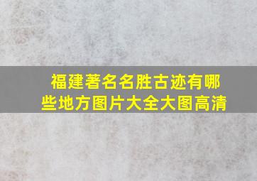 福建著名名胜古迹有哪些地方图片大全大图高清