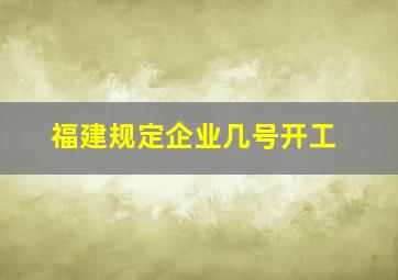 福建规定企业几号开工