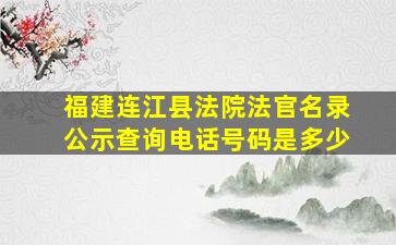 福建连江县法院法官名录公示查询电话号码是多少