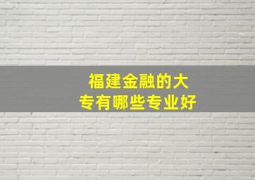 福建金融的大专有哪些专业好