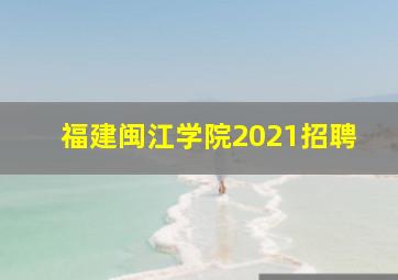 福建闽江学院2021招聘