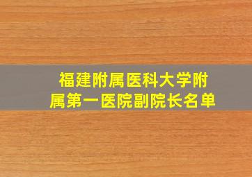 福建附属医科大学附属第一医院副院长名单