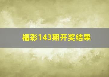 福彩143期开奖结果