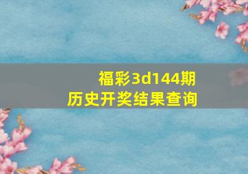 福彩3d144期历史开奖结果查询