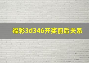 福彩3d346开奖前后关系