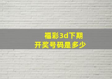 福彩3d下期开奖号码是多少