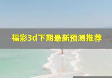 福彩3d下期最新预测推荐