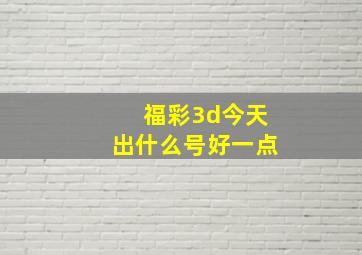 福彩3d今天出什么号好一点