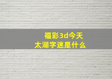 福彩3d今天太湖字迷是什么