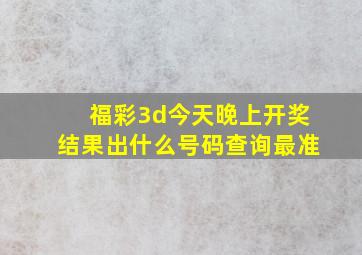 福彩3d今天晚上开奖结果出什么号码查询最准