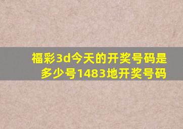 福彩3d今天的开奖号码是多少号1483地开奖号码