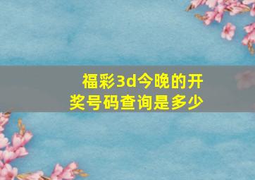 福彩3d今晚的开奖号码查询是多少