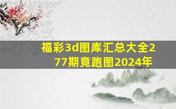 福彩3d图库汇总大全277期竟跑图2024年