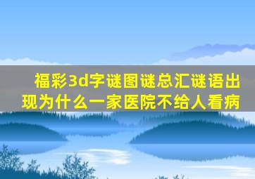 福彩3d字谜图谜总汇谜语出现为什么一家医院不给人看病