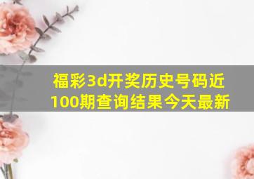 福彩3d开奖历史号码近100期查询结果今天最新