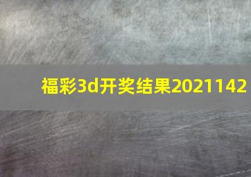 福彩3d开奖结果2021142