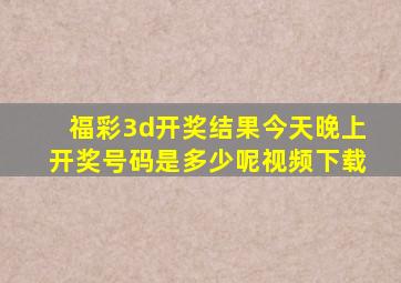 福彩3d开奖结果今天晚上开奖号码是多少呢视频下载