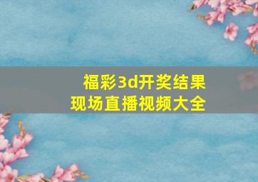 福彩3d开奖结果现场直播视频大全