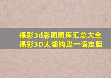 福彩3d彩图图库汇总大全福彩3D太湖钩叟一语定胆