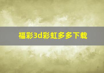 福彩3d彩虹多多下载