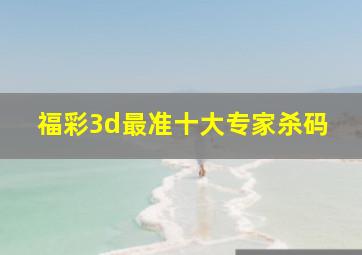 福彩3d最准十大专家杀码