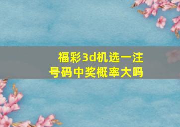 福彩3d机选一注号码中奖概率大吗