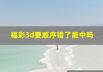 福彩3d要顺序错了能中吗