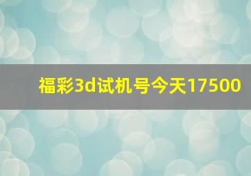 福彩3d试机号今天17500