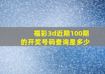 福彩3d近期100期的开奖号码查询是多少