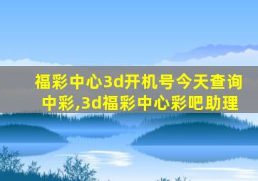 福彩中心3d开机号今天查询中彩,3d福彩中心彩吧助理