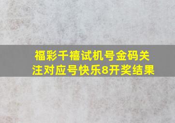 福彩千禧试机号金码关注对应号快乐8开奖结果