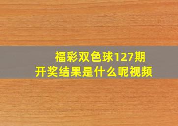 福彩双色球127期开奖结果是什么呢视频