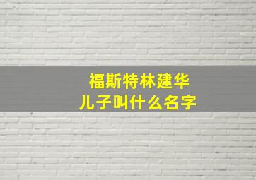 福斯特林建华儿子叫什么名字