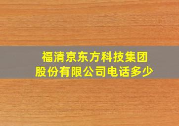 福清京东方科技集团股份有限公司电话多少