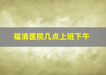 福清医院几点上班下午