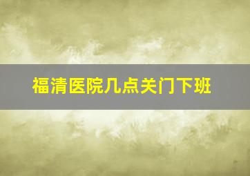 福清医院几点关门下班