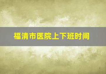 福清市医院上下班时间