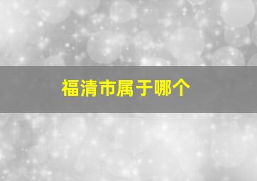 福清市属于哪个