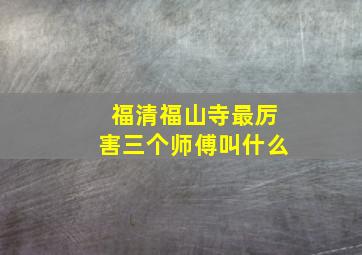 福清福山寺最厉害三个师傅叫什么