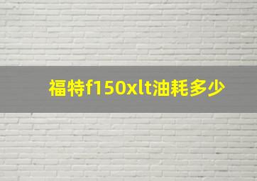 福特f150xlt油耗多少